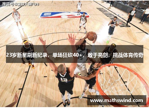23岁新星刷新纪录，单场狂砍40+，敢于亮剑，挑战体育传奇